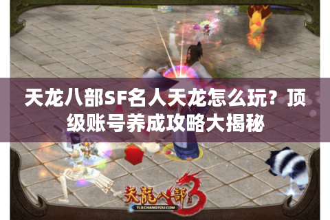 天龙八部SF名人天龙怎么玩？顶级账号养成攻略大揭秘
