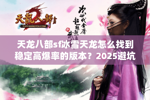 天龙八部sf冰雪天龙怎么找到稳定高爆率的版本？2025避坑指南