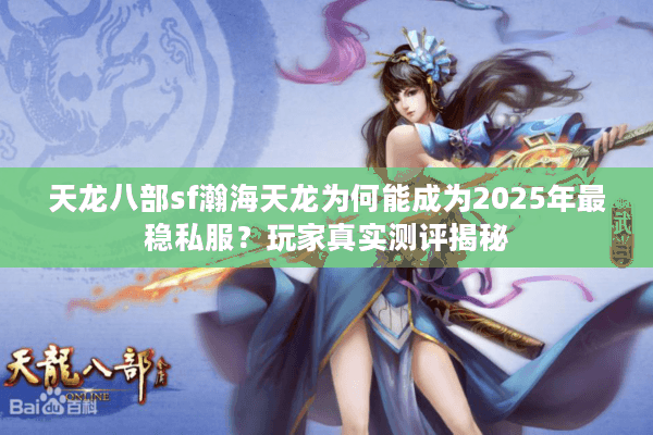 天龙八部sf瀚海天龙为何能成为2025年最稳私服？玩家真实测评揭秘