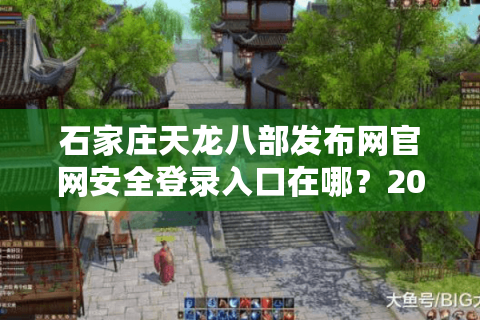 石家庄天龙八部发布网官网安全登录入口在哪？2025新服预约终极指南