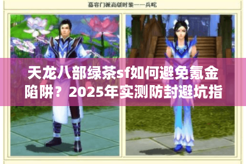 天龙八部绿茶sf如何避免氪金陷阱？2025年实测防封避坑指南
