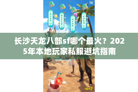 长沙天龙八部sf哪个最火？2025年本地玩家私服避坑指南