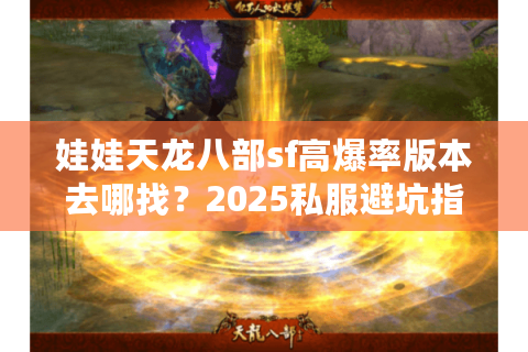 娃娃天龙八部sf高爆率版本去哪找？2025私服避坑指南