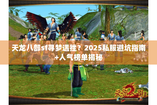 天龙八部sf寻梦遇挫？2025私服避坑指南+人气榜单揭秘