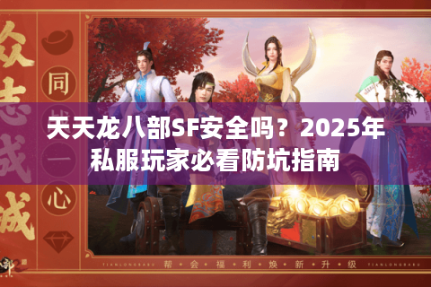 天天龙八部SF安全吗？2025年私服玩家必看防坑指南
