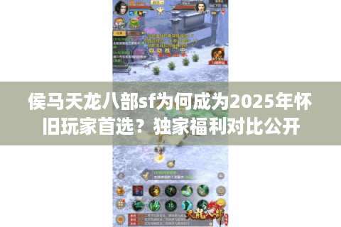 侯马天龙八部sf为何成为2025年怀旧玩家首选？独家福利对比公开