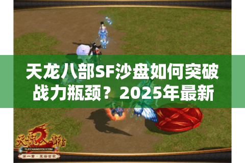 天龙八部SF沙盘如何突破战力瓶颈？2025年最新策略解析