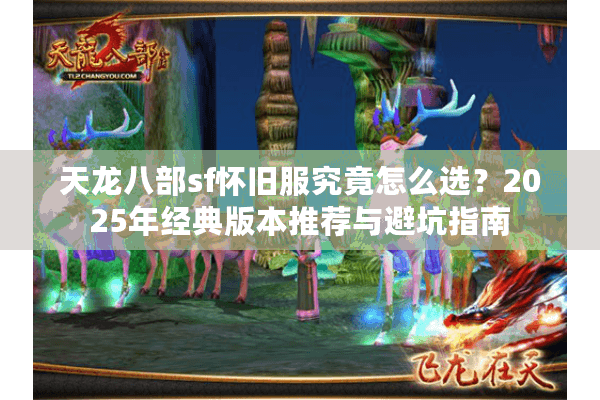 天龙八部sf怀旧服究竟怎么选？2025年经典版本推荐与避坑指南