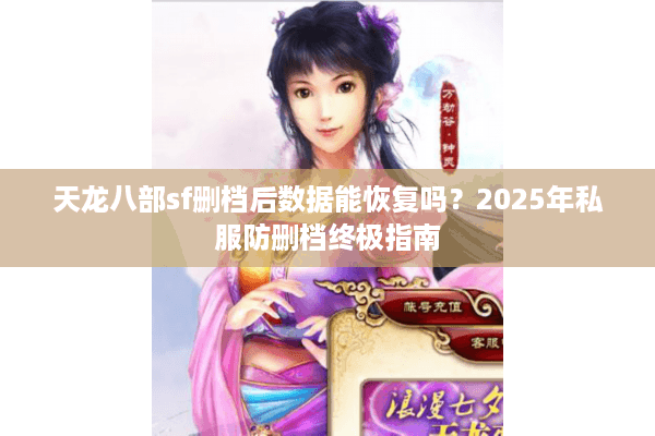 天龙八部sf删档后数据能恢复吗？2025年私服防删档终极指南