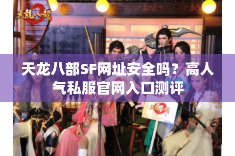 天龙八部SF网址安全吗?高人气私服官网入口测评 天龙八部SF网址安全吗?高人气私服官网入口测评