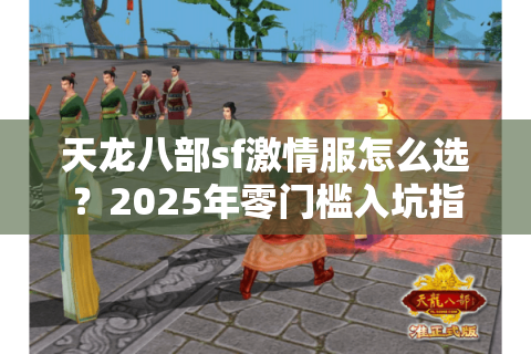天龙八部sf激情服怎么选？2025年零门槛入坑指南