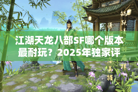 江湖天龙八部SF哪个版本最耐玩？2025年独家评测与避坑指南