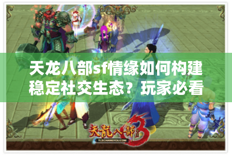 天龙八部sf情缘如何构建稳定社交生态？玩家必看三大攻略
