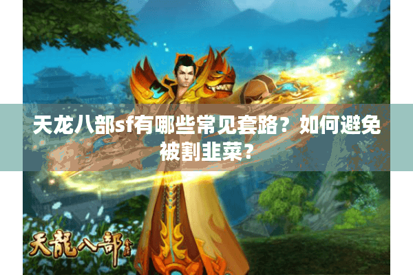 天龙八部sf有哪些常见套路？如何避免被割韭菜？