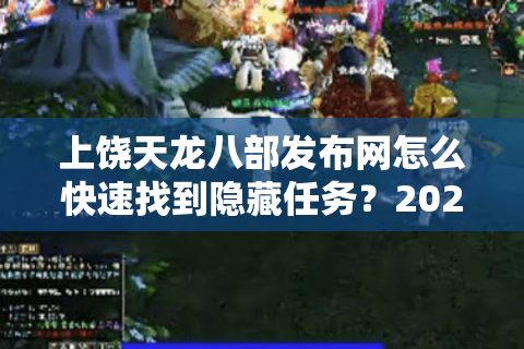 上饶天龙八部发布网怎么快速找到隐藏任务？2025全服通关秘籍公开