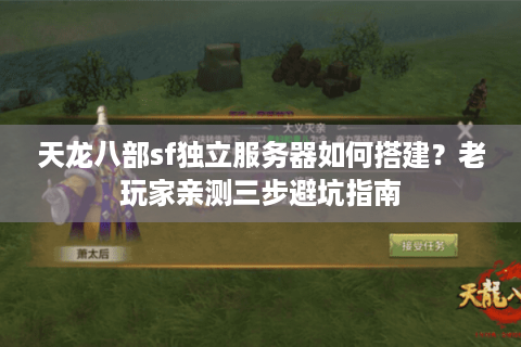 天龙八部sf独立服务器如何搭建？老玩家亲测三步避坑指南