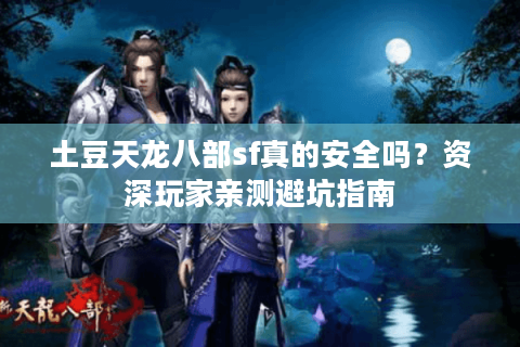 土豆天龙八部sf真的安全吗？资深玩家亲测避坑指南