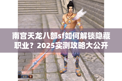 南宫天龙八部sf如何解锁隐藏职业？2025实测攻略大公开