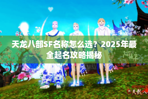 天龙八部SF名称怎么选？2025年最全起名攻略揭秘