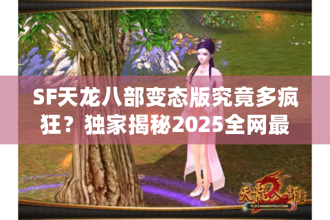 SF天龙八部变态版究竟多疯狂？独家揭秘2025全网最全玩法合集