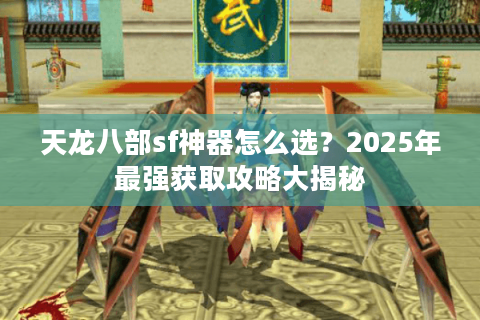 天龙八部sf神器怎么选？2025年最强获取攻略大揭秘