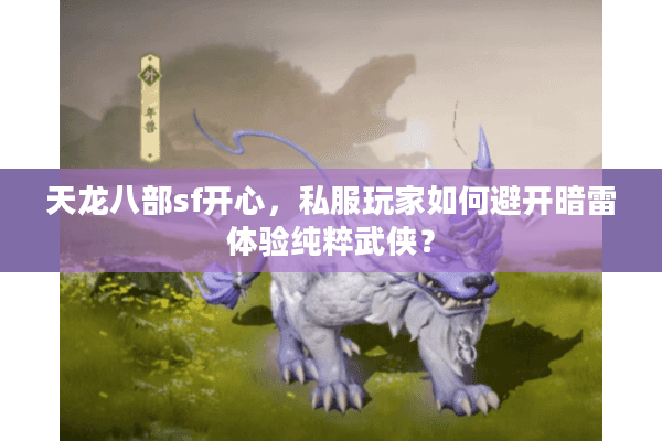 天龙八部sf开心，私服玩家如何避开暗雷体验纯粹武侠？