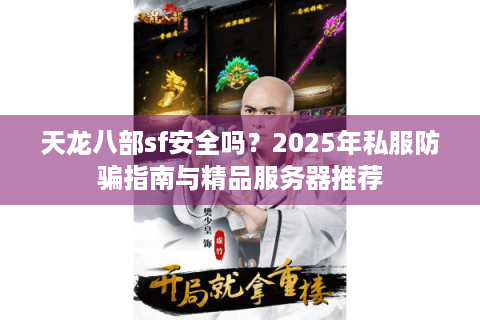 天龙八部sf安全吗？2025年私服防骗指南与精品服务器推荐