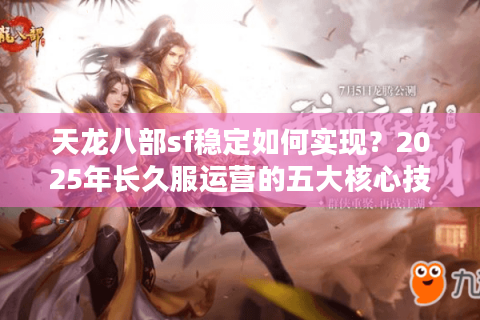天龙八部sf稳定如何实现？2025年长久服运营的五大核心技术解析