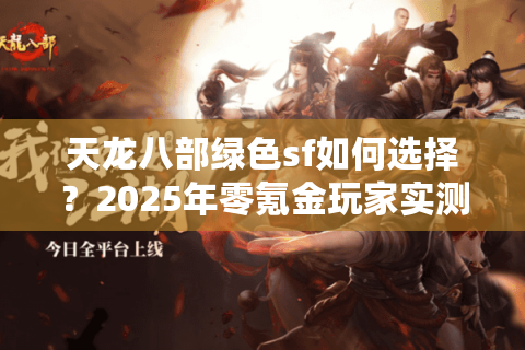 天龙八部绿色sf如何选择？2025年零氪金玩家实测三大良心服务器