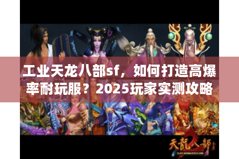 工业天龙八部sf，如何打造高爆率耐玩服？2025玩家实测攻略