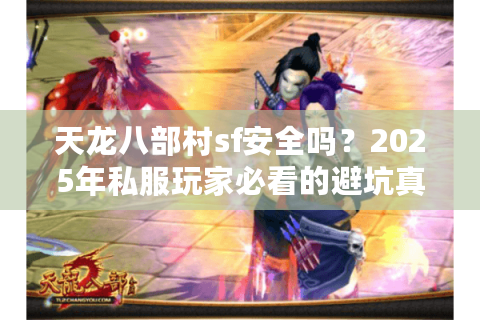 天龙八部村sf安全吗？2025年私服玩家必看的避坑真相