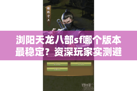 浏阳天龙八部sf哪个版本最稳定？资深玩家实测避坑指南