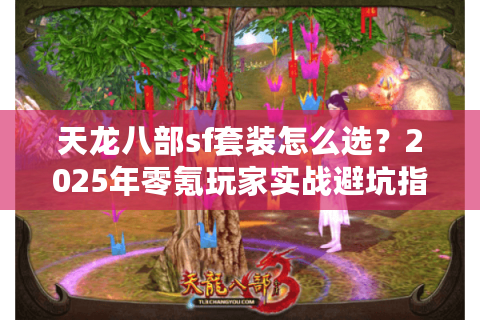 天龙八部sf套装怎么选？2025年零氪玩家实战避坑指南