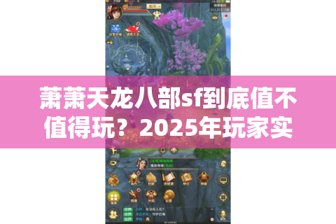 萧萧天龙八部sf到底值不值得玩？2025年玩家实测报告揭秘真相