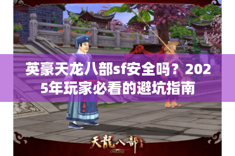 英豪天龙八部sf安全吗？2025年玩家必看的避坑指南