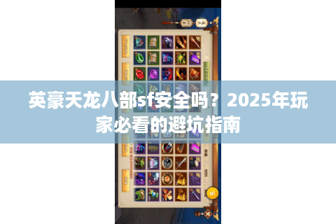英豪天龙八部sf安全吗？2025年玩家必看的避坑指南