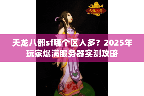天龙八部sf哪个区人多？2025年玩家爆满服务器实测攻略