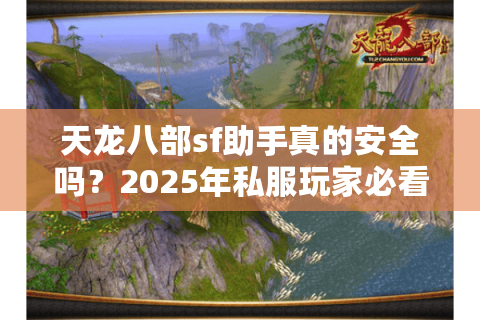 天龙八部sf助手真的安全吗？2025年私服玩家必看防封指南