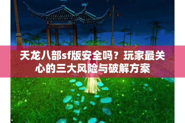 天龙八部sf版安全吗？玩家最关心的三大风险与破解方案