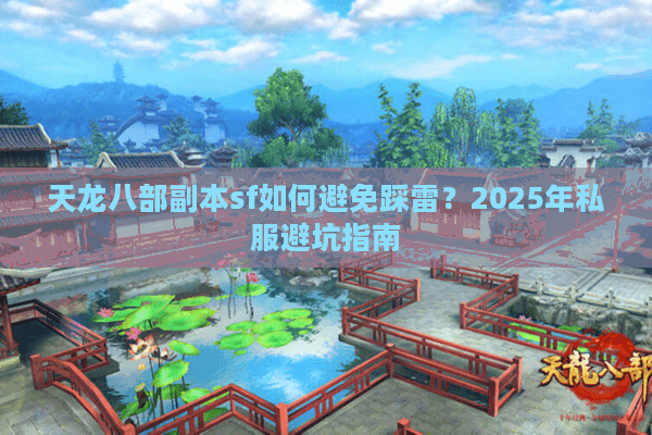 天龙八部副本sf如何避免踩雷?2025年私服避坑指南 天龙八部副本sf如何避免踩雷?2025年私服避坑指南