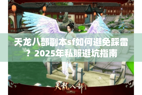 天龙八部副本sf如何避免踩雷?2025年私服避坑指南 天龙八部副本sf如何避免踩雷?2025年私服避坑指南