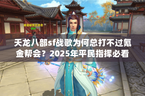 天龙八部sf战歌为何总打不过氪金帮会？2025年平民指挥必看实战指南