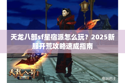 天龙八部sf星宿派怎么玩？2025新服开荒攻略速成指南