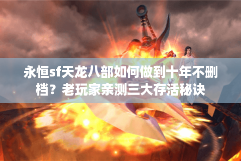 永恒sf天龙八部如何做到十年不删档？老玩家亲测三大存活秘诀