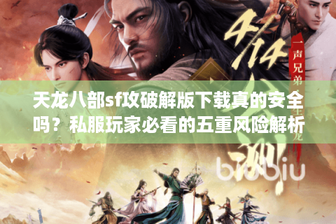 天龙八部sf攻破解版下载真的安全吗?私服玩家必看的五重风险解析 天龙八部sf攻破解版下载真的安全吗?私服玩家必看的五重风险解析