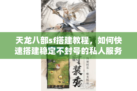 天龙八部sf搭建教程，如何快速搭建稳定不封号的私人服务器？