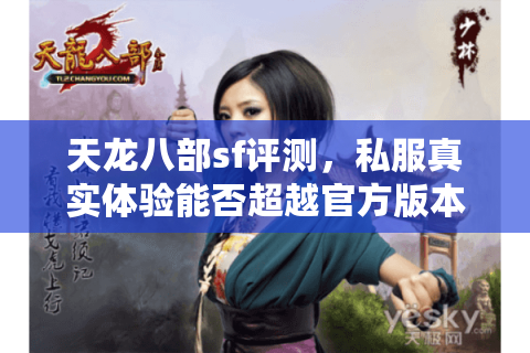 天龙八部sf评测，私服真实体验能否超越官方版本？