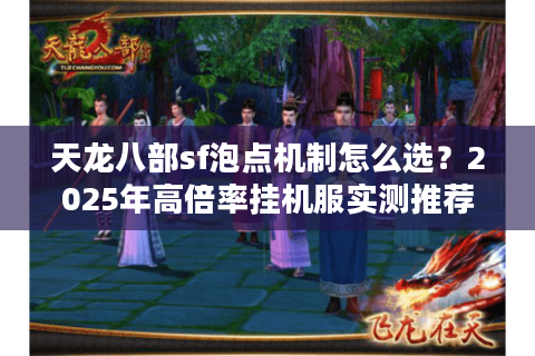 天龙八部sf泡点机制怎么选？2025年高倍率挂机服实测推荐