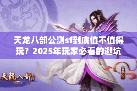 天龙八部公测sf到底值不值得玩？2025年玩家必看的避坑指南