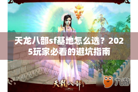 天龙八部sf基地怎么选?2025玩家必看的避坑指南 天龙八部sf基地怎么选?2025玩家必看的避坑指南